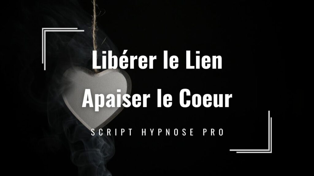 Script hypnose Pro en pdf : libérer le lien, apaiser le coeur Rupture et schéma dépendance affective