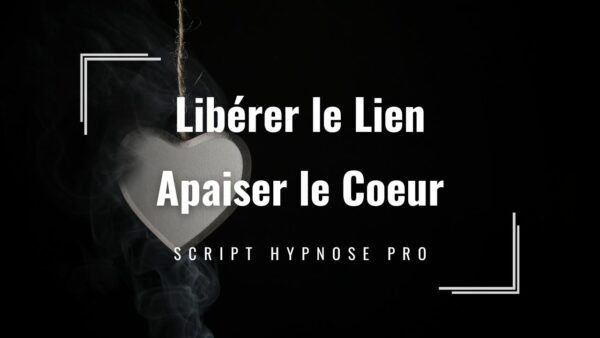 Script hypnose Pro en pdf : libérer le lien, apaiser le coeur Rupture et schéma dépendance affective