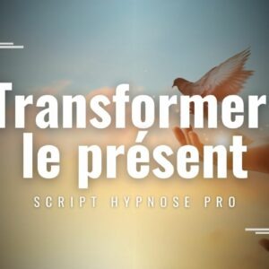 Transformer le présent Script Hypnose pro