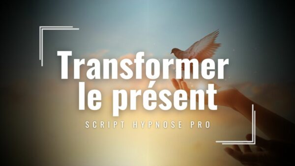 Transformer le présent Script Hypnose pro