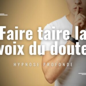 Faire taire la voix du doute - retrouver sa puissance intérieure