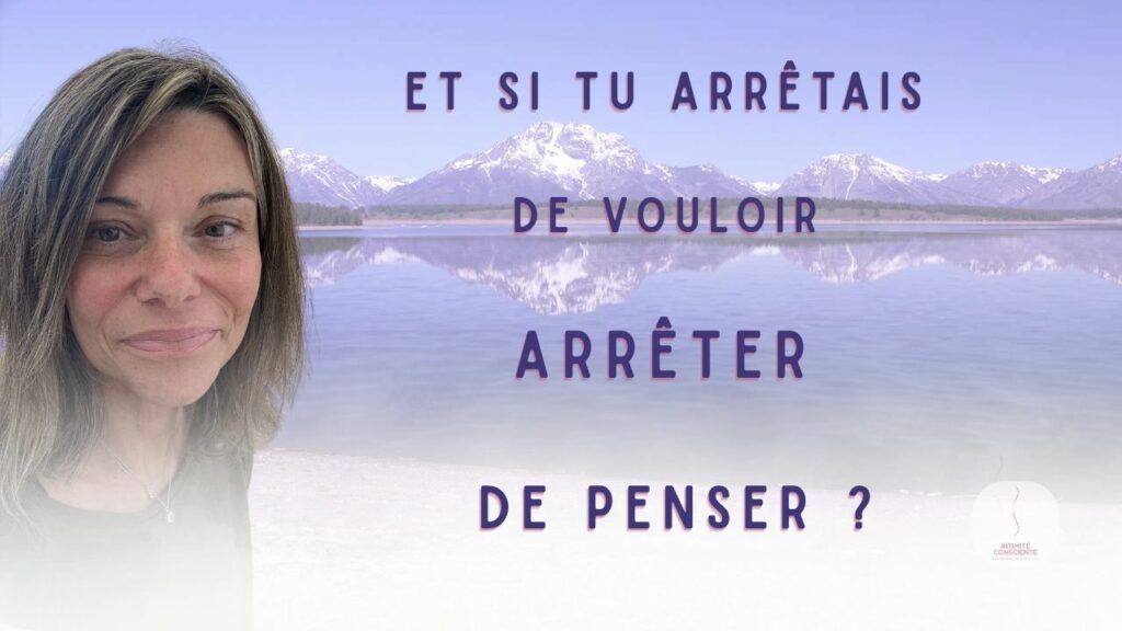Et si tu arretais de vouloir arrêter de penser ? Méditation guidée par Sonia Reboul sur Intimité Consciente